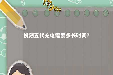 悦刻五代充电需要多长时间�？ 